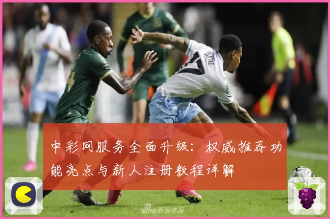 中彩网服务全面升级：权威推荐功能亮点与新人注册教程详解