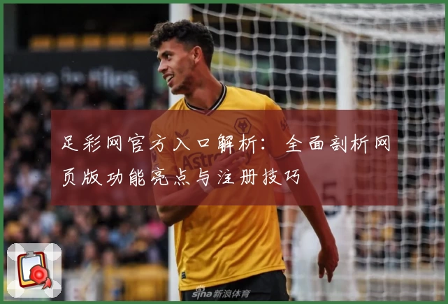 足彩网官方入口解析：全面剖析网页版功能亮点与注册技巧