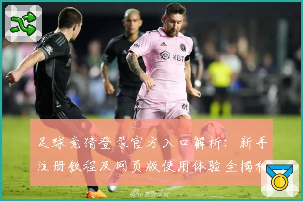 足球竞猜登录官方入口解析：新手注册教程及网页版使用体验全揭秘