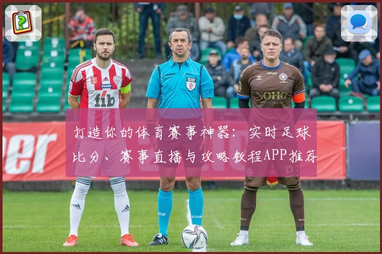 打造你的体育赛事神器：实时足球比分、赛事直播与攻略教程APP推荐
