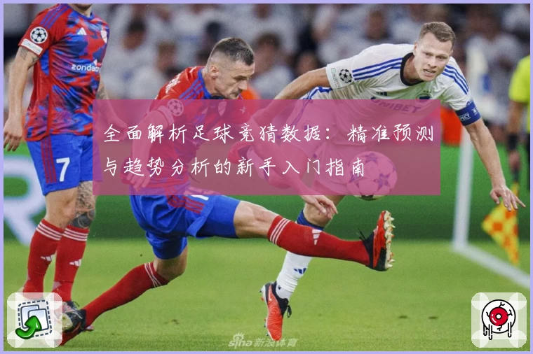 全面解析足球竞猜数据：精准预测与趋势分析的新手入门指南