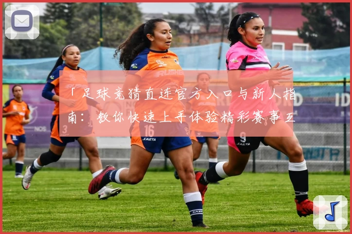 「足球竞猜直连官方入口与新人指南:教你快速上手体验精彩赛事互动」