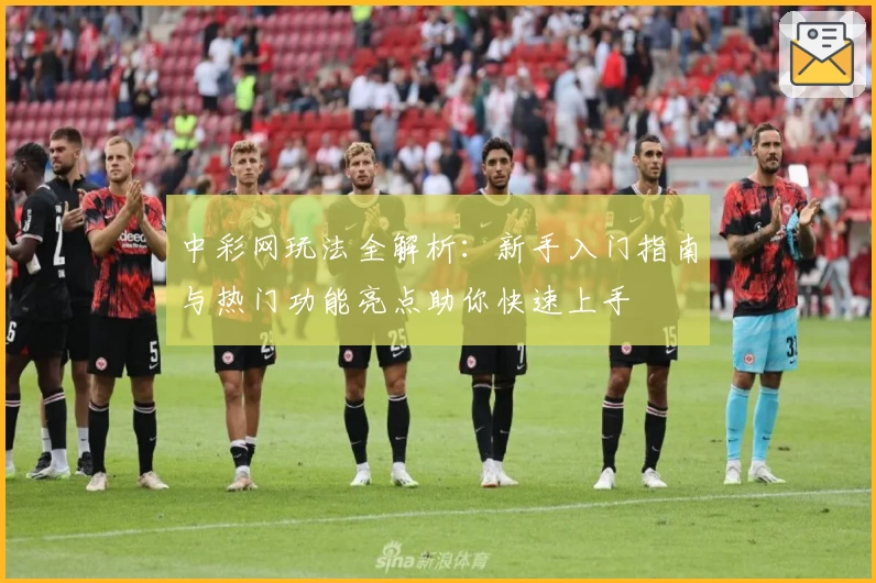 中彩网玩法全解析：新手入门指南与热门功能亮点助你快速上手