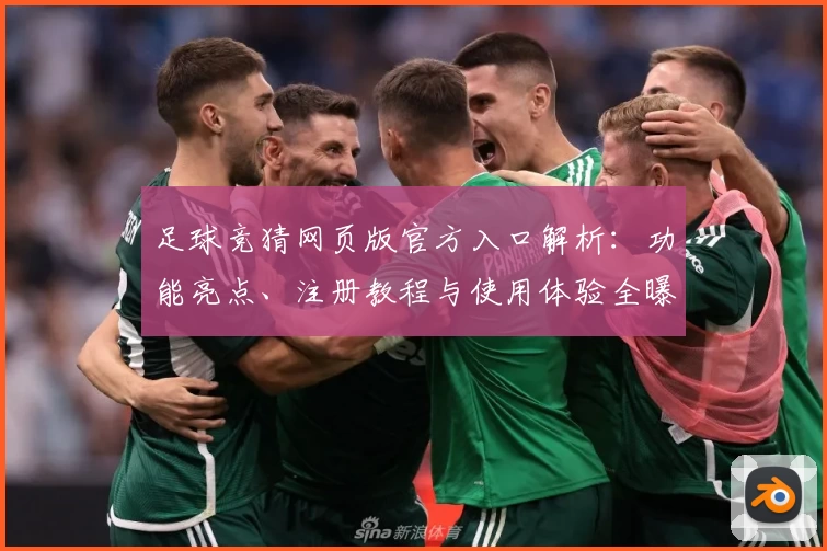 足球竞猜网页版官方入口解析：功能亮点、注册教程与使用体验全曝光