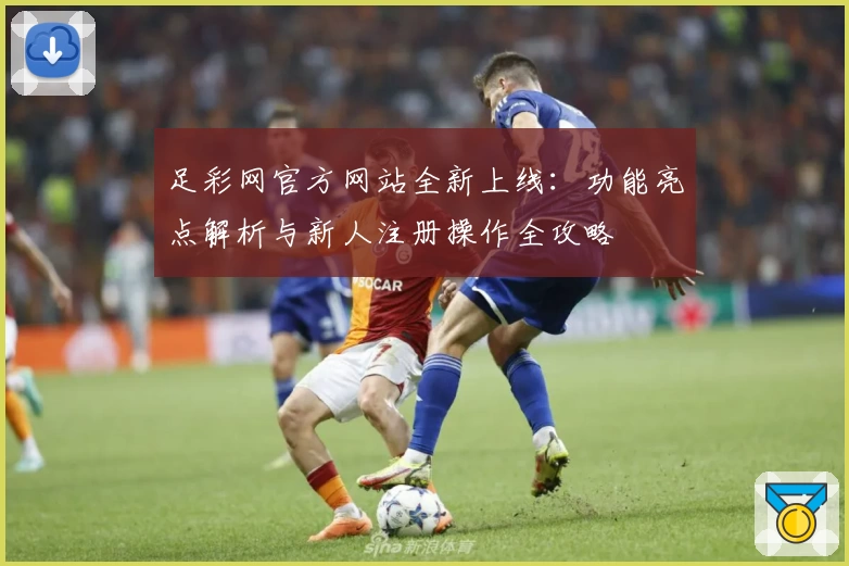 足彩网官方网站全新上线：功能亮点解析与新人注册操作全攻略