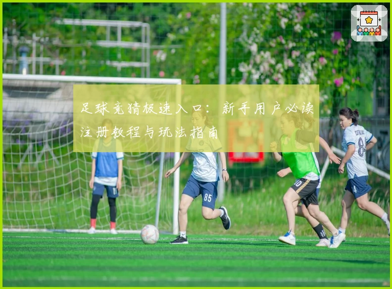 足球竞猜极速入口：新手用户必读注册教程与玩法指南