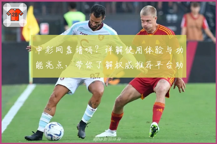 中彩网靠谱吗？详解使用体验与功能亮点，带你了解权威推荐平台助手