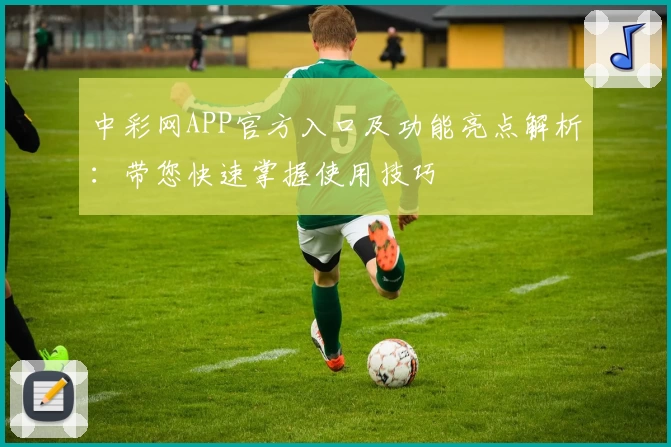 中彩网APP官方入口及功能亮点解析：带您快速掌握使用技巧