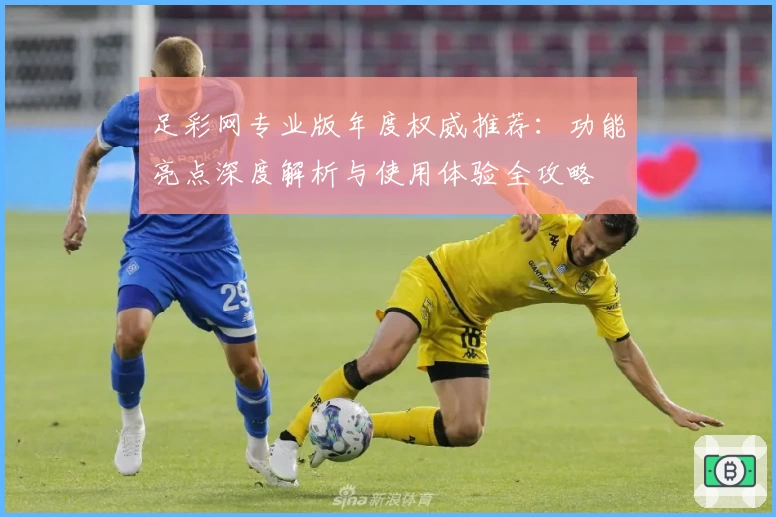 足彩网专业版年度权威推荐：功能亮点深度解析与使用体验全攻略