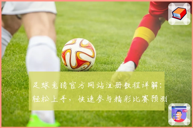 足球竞猜官方网站注册教程详解：轻松上手，快速参与精彩比赛预测
