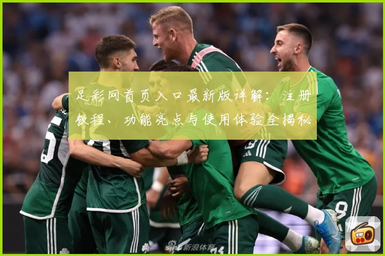 足彩网首页入口最新版详解：注册教程、功能亮点与使用体验全揭秘