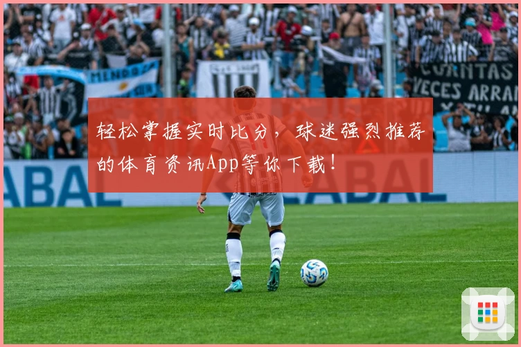 轻松掌握实时比分,球迷强烈推荐的体育资讯App等你下载!
