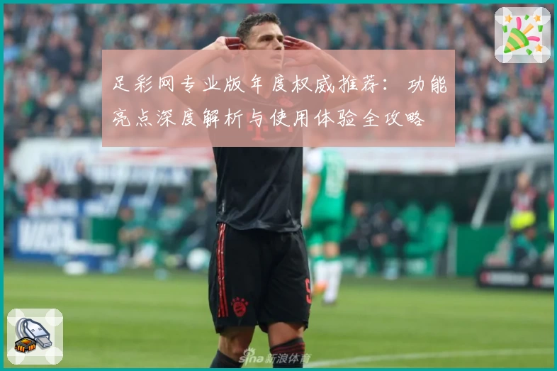 足彩网专业版年度权威推荐：功能亮点深度解析与使用体验全攻略
