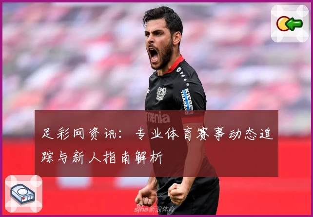足彩网资讯：专业体育赛事动态追踪与新人指南解析