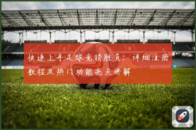 快速上手足球竞猜胜负：详细注册教程及热门功能亮点讲解