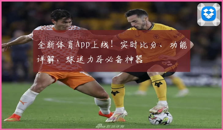 全新体育App上线!实时比分、功能详解,球迷力荐必备神器