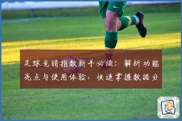 足球竞猜指数新手必读：解析功能亮点与使用体验，快速掌握数据分析秘诀