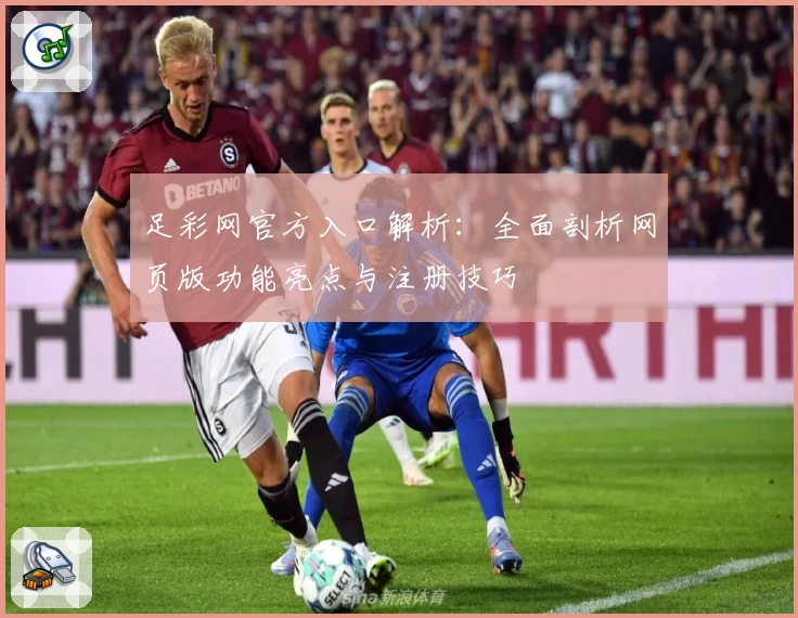 足彩网官方入口解析：全面剖析网页版功能亮点与注册技巧