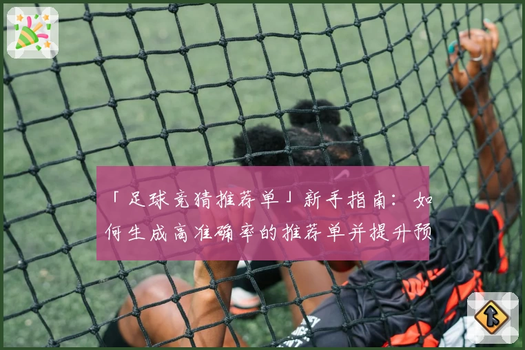 「足球竞猜推荐单」新手指南：如何生成高准确率的推荐单并提升预测胜率