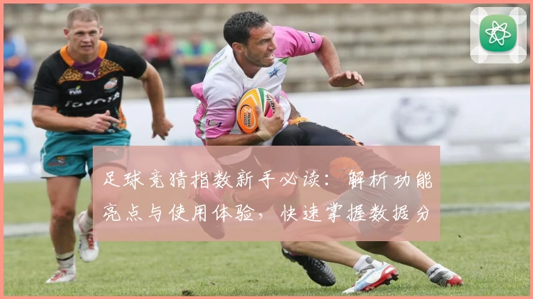 足球竞猜指数新手必读：解析功能亮点与使用体验，快速掌握数据分析秘诀