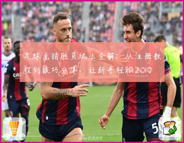 足球竞猜胜负玩法全解：从注册教程到技巧分享，让新手轻松入门