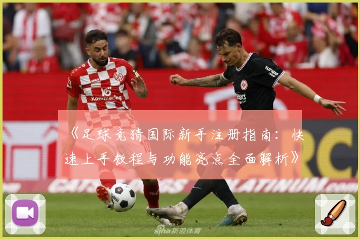 《足球竞猜国际新手注册指南：快速上手教程与功能亮点全面解析》