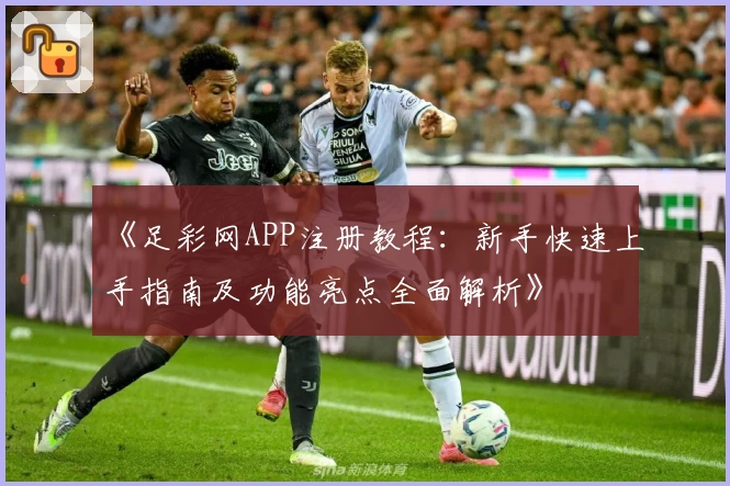《足彩网APP注册教程：新手快速上手指南及功能亮点全面解析》