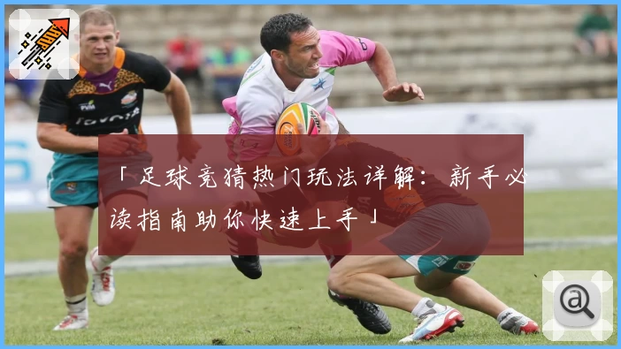 「足球竞猜热门玩法详解：新手必读指南助你快速上手」