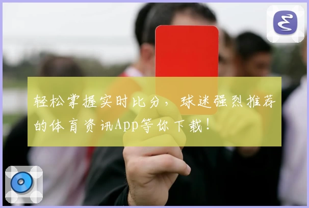 轻松掌握实时比分,球迷强烈推荐的体育资讯App等你下载!