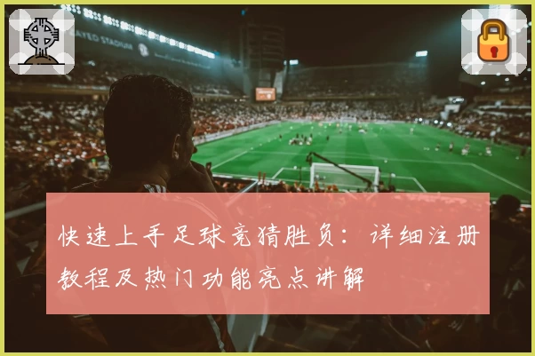 快速上手足球竞猜胜负：详细注册教程及热门功能亮点讲解