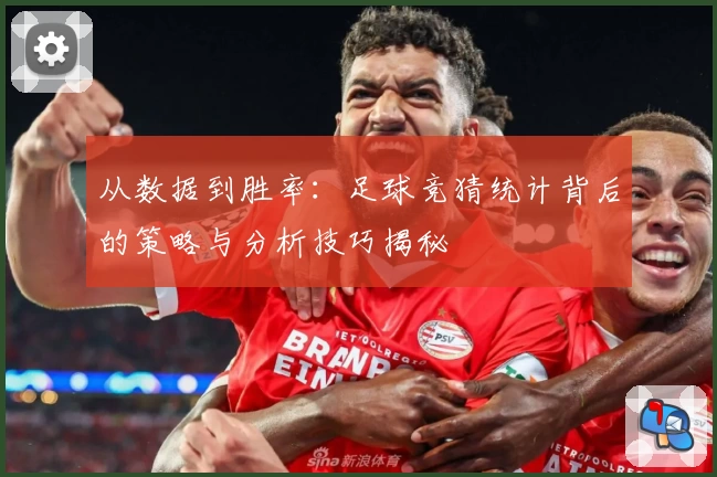从数据到胜率：足球竞猜统计背后的策略与分析技巧揭秘