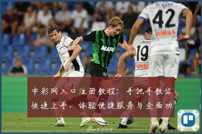 中彩网入口注册教程：手把手教你快速上手，体验便捷服务与全面功能