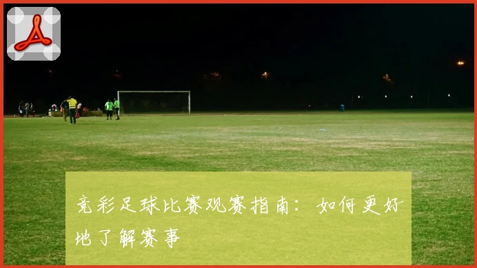 竞彩足球比赛观赛指南：如何更好地了解赛事