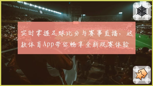 实时掌握足球比分与赛事直播,这款体育App带你畅享全新观赛体验