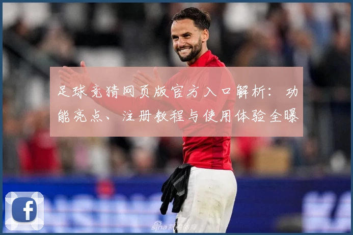 足球竞猜网页版官方入口解析：功能亮点、注册教程与使用体验全曝光