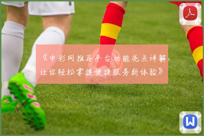 《中彩网推荐平台功能亮点详解,让你轻松掌握便捷服务新体验》