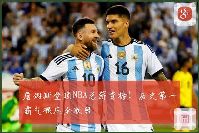 詹姆斯登顶NBA总薪资榜！历史第一霸气碾压全联盟