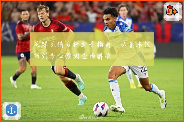 足球竞猜分析新手指南：从基本技巧到专业预测全面解读