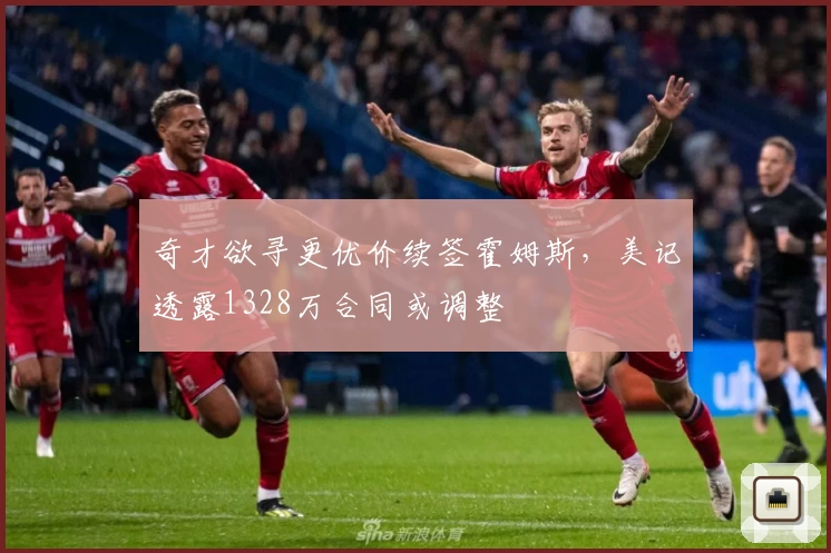 奇才欲寻更优价续签霍姆斯,美记透露1328万合同或调整