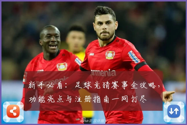 新手必看：足球竞猜赛事全攻略，功能亮点与注册指南一网打尽