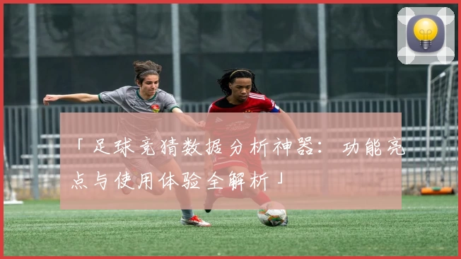 「足球竞猜数据分析神器：功能亮点与使用体验全解析」