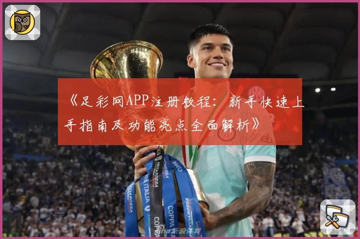 《足彩网APP注册教程：新手快速上手指南及功能亮点全面解析》