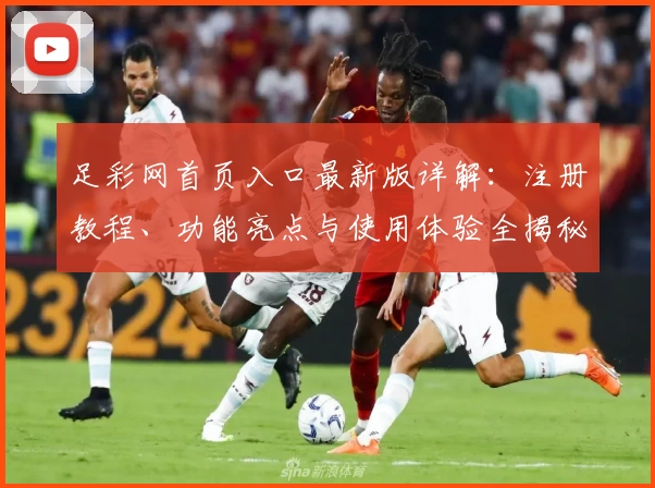足彩网首页入口最新版详解：注册教程、功能亮点与使用体验全揭秘