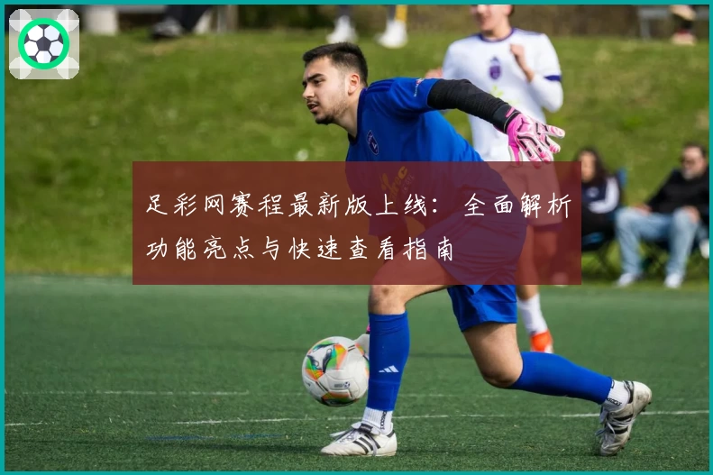 足彩网赛程最新版上线：全面解析功能亮点与快速查看指南