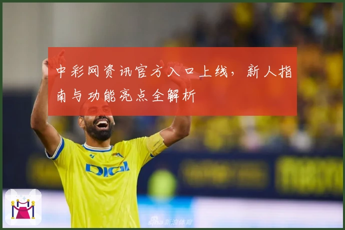 中彩网资讯官方入口上线,新人指南与功能亮点全解析