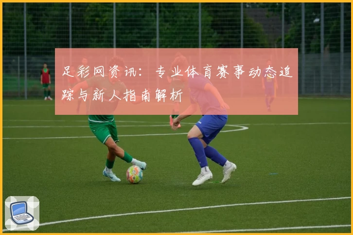足彩网资讯：专业体育赛事动态追踪与新人指南解析