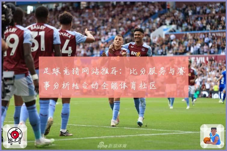足球竞猜网站推荐:比分服务与赛事分析结合的全能体育社区