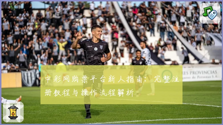 中彩网购票平台新人指南：完整注册教程与操作流程解析