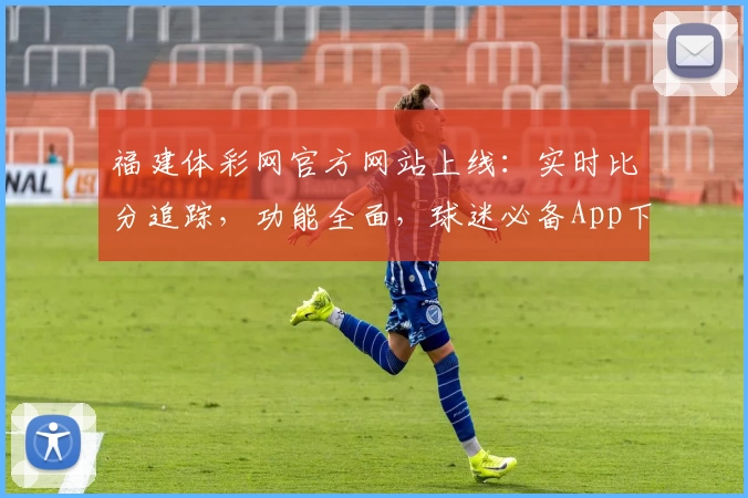 福建体彩网官方网站上线:实时比分追踪,功能全面,球迷必备App下载推荐