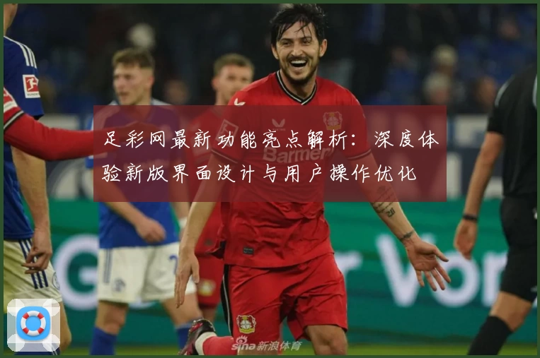足彩网最新功能亮点解析：深度体验新版界面设计与用户操作优化